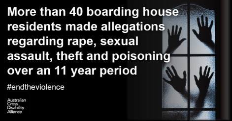 Various silhouettes of hands pressing against a window. There is white text over the top that says: More than 40 boarding house residents made allegations regarding rape, sexual assault, theft and poisoning over an 11 year period #endtheviolence. The Australian Cross Disability Alliance logo is in the bottom left hand corner.