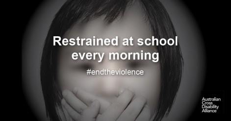 The face of an unidentifiable child holding her hands over her mouth. There is white text over the top that says: Restrained at school every morning #endtheviolence. The Australian Cross Disability Alliance logo is in the bottom right hand corner.