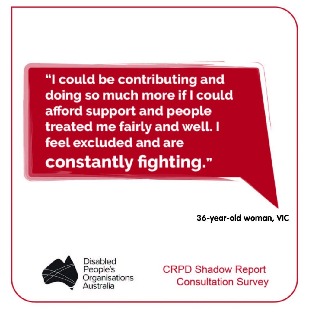 “I could be contributing and doing so much more if I could afford support and people treated me fairly and well. I feel excluded and are constantly fighting.”
36-year-old woman, VIC